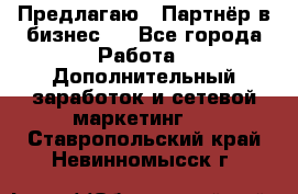 Предлагаю : Партнёр в бизнес   - Все города Работа » Дополнительный заработок и сетевой маркетинг   . Ставропольский край,Невинномысск г.